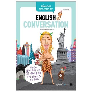 Sống Sót Nơi Công Sở - English Conversation- Tự Tin Giao Tiếp Với 25 Động Từ Và 75 Cấu Trúc Cơ Bản