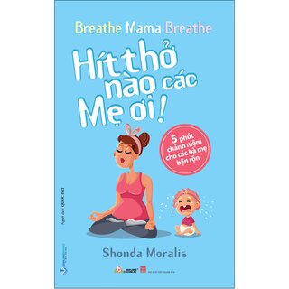 Hít Thở Nào Các Mẹ Ơi - 5 Phút Chánh Niệm Cho Các Bà Mẹ Bận Rộn