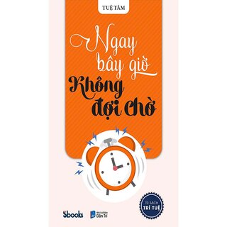 Tủ Sách Trí Tuệ - Ngay Bây Giờ Không Đợi Chờ