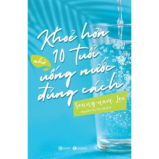 Khoẻ Hơn 10 Tuổi Nhờ Uống Nước Đúng Cách