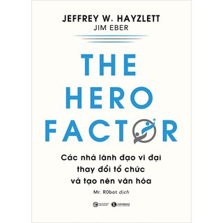The Hero Factor  - Các Nhà Lãnh Đạo Vĩ Đại Thay Đổi Tổ Chức Và Tạo Nên Văn Hóa
