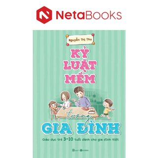 Kỷ Luật Mềm Trong Gia Đình: Giáo Dục Trẻ 3 - 10 Tuổi Dành Cho Gia Đình Việt