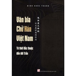 Văn Bia Chữ Hán Việt Nam - Từ Thời Bắc Thuộc Đến Đời Trần