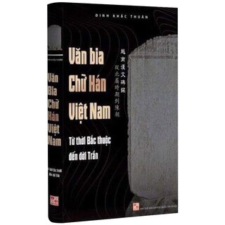 Văn Bia Chữ Hán Việt Nam - Từ Thời Bắc Thuộc Đến Đời Trần