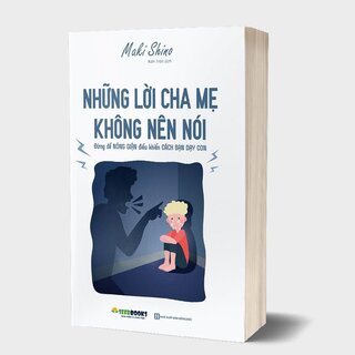 Những Lời Cha Mẹ Không Nên Nói: Đừng Để Nóng Giận Điều Khiển Cách Bạn Dạy Con