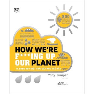 How We’re F***Ing Up Our Planet - Ta Đang Hủy Diệt Trái Đất Như Thế Nào