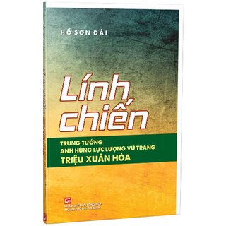 Lính Chiến - Trung Tướng Anh Hùng Lực Lượng Vũ Trang Triệu Xuân Hoà