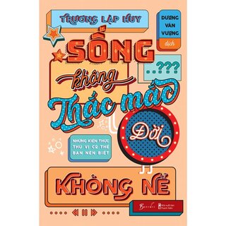 Sống Không Thắc Mắc Đời Không Nể - Những Kiến Thức Thú Vị Có Thể Bạn Nên Biết