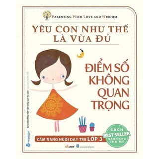 Yêu Con Như Thế Là Vừa Đủ - Điểm Số Không Quan Trọng - Cẩm Nang Nuôi Dạy Trẻ Lớp 3