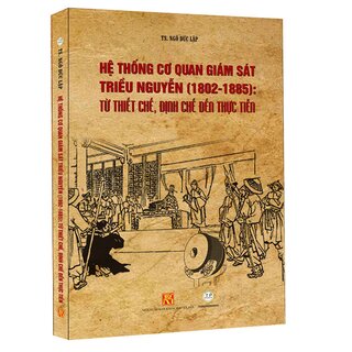 Hệ Thống Cơ Quan Giám Sát Triều Nguyễn (1802-1885): Từ Thiết Chế, Định Chế Đến Thực Tiễn (Bìa cứng)