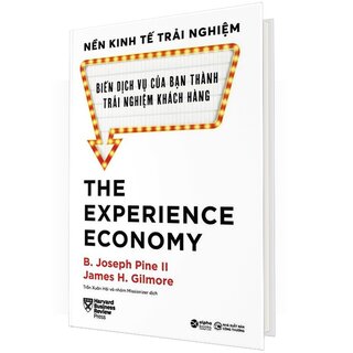 Nền Kinh Tế Trải Nghiệm - Biến Dịch Vụ Của Bạn Thành Trải Nghiệm Khách Hàng - Joseph Pine II, James H. Gilmore (Bìa Cứng)