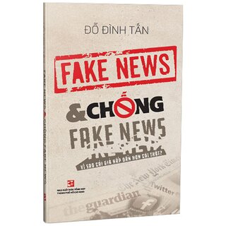 Fake News Và Chống Fake News Vì Sao Cái Giả Lại Hấp Dẫn Hơn Cái Thật?