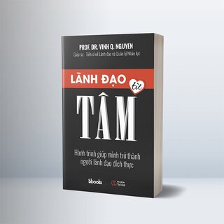 Lãnh Đạo Từ Tâm - Hành Trình Giúp Mình Trở Thành Người Lãnh Đạo Đích Thực