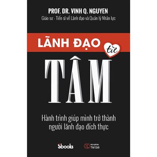 Lãnh Đạo Từ Tâm - Hành Trình Giúp Mình Trở Thành Người Lãnh Đạo Đích Thực