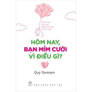 Hôm Nay, Bạn Mỉm Cười Vì Điều Gì? - Chăm Sóc Tâm Hồn Bằng Tình Yêu Và Hy Vọng