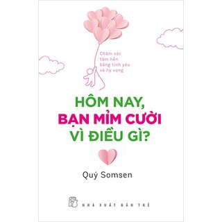 Hôm Nay, Bạn Mỉm Cười Vì Điều Gì? - Chăm Sóc Tâm Hồn Bằng Tình Yêu Và Hy Vọng