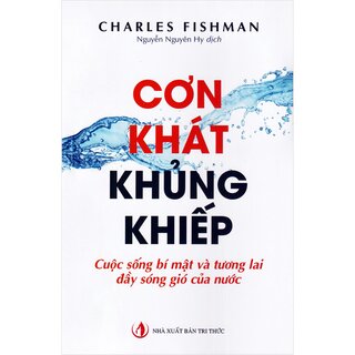 Cơn Khát Khủng Khiếp - Cuộc Sống Bí Mật Và Tương Lai Đầy Sóng Gió Của Nước