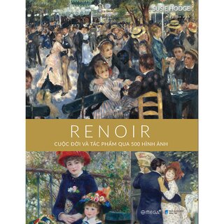 Renoir - Cuộc Đời Và Tác Phẩm Qua 500 Hình Ảnh (Bìa Cứng)