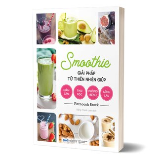 Smoothie - Giải Pháp Từ Thiên Nhiên Giúp Giảm Cân, Thải Độc, Phòng Bệnh, Sống Lâu