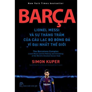Barca - Lionel Messi Và Sự Thăng Trầm Của Câu Lạc Bộ Bóng Đá Vĩ Đại Nhất Thế Giới