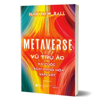 Metaverse - Vũ Trụ Ảo Và Cuộc Cách Mạng Hóa Vạn Vật