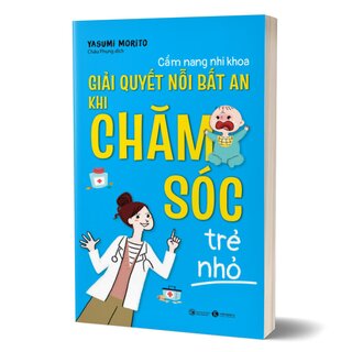 Cẩm Nang Nhi Khoa - Giải Quyết Nỗi Bất An Khi Chăm Sóc Trẻ Nhỏ