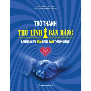 Trở Thành Thủ Lĩnh Bán Hàng - Bán Hàng Từ Tâm Nâng Tầm Thương Hiệu (Bìa Cứng)