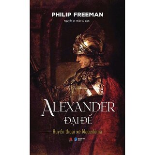 Alexander Đại Đế - Huyền Thoại Xứ Macedonia (Bìa Cứng)
