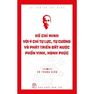 Di Sản Hồ Chí Minh - Hồ Chí Minh Với Ý Chí Tự Lực, Tự Cường Và Phát Triển Đất Nước Phồn Vinh, Hạnh Phúc