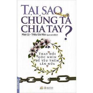 Tại Sao Chúng Ta Chia Tay? - Thay Đổi Góc Nhìn Để Yêu Thêm Lần Nữa - Mao Lộ, Triệu Gia Hòa