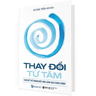 Thay Đổi Từ Tâm Cách Để Trở Thành Một Nhà Lãnh Đạo Chân Chính (Bìa Cứng)