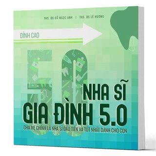 Nha Sĩ Gia Đình 5.0 - Cha Mẹ Chính Là Nha Sĩ Đầu Tiên Và Tốt Nhất Dành Cho Con (Bìa Cứng)