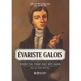 Kể Chuyện Cuộc Đời Các Thiên Tài - Evariste Galois - Thiên Tài Toán Học Bất Hạnh