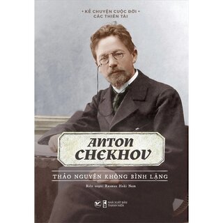 Kể Chuyện Cuộc Đời Các Thiên Tài - Anton Chekhov - Thảo Nguyên Không Bình Lặng