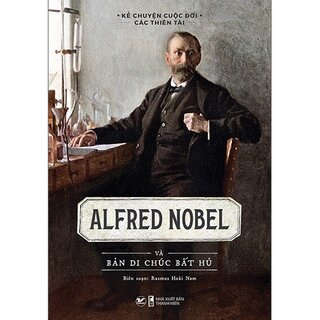 Kể Chuyện Cuộc Đời Các Thiên Tài - Alfred Nobel Và Bản Di Chúc Bất Hủ