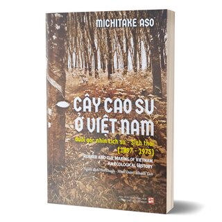 Cây Cao Su Ở Việt Nam - Dưới Góc Nhìn Lịch Sử - Sinh Thái (1897 - 1975)