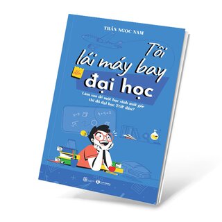 Tôi Lái Máy Bay Đến Đại Học - Làm Sao Để Một Học Sinh Mất Gốc Thi Đỗ Đại Học Top Đầu?