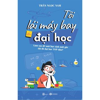 Tôi Lái Máy Bay Đến Đại Học - Làm Sao Để Một Học Sinh Mất Gốc Thi Đỗ Đại Học Top Đầu?