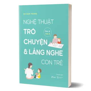 Nghệ Thuật Trò Chuyện Và Lắng Nghe Con Trẻ - Con Ơi, Con À