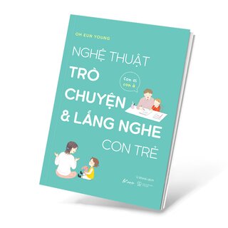 Nghệ Thuật Trò Chuyện Và Lắng Nghe Con Trẻ - Con Ơi, Con À