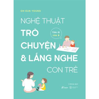 Nghệ Thuật Trò Chuyện Và Lắng Nghe Con Trẻ - Con Ơi, Con À