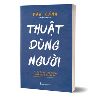 Thuật Dùng Người - Bí Quyết Để Trở Thành Nhà Quản Lí Tài Ba