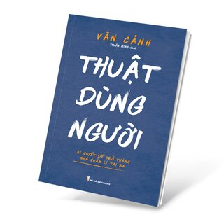 Thuật Dùng Người - Bí Quyết Để Trở Thành Nhà Quản Lí Tài Ba