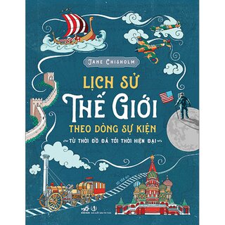 Lịch Sử Thế Giới Theo Dòng Sự Kiện - Từ Thời Đồ Đá Tới Thời Hiện Đại (Bìa Cứng)