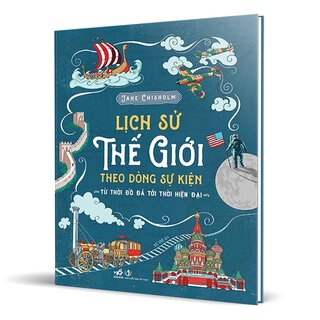 Lịch Sử Thế Giới Theo Dòng Sự Kiện - Từ Thời Đồ Đá Tới Thời Hiện Đại (Bìa Cứng)