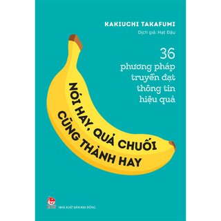 36 Phương Pháp Truyền Đạt Thông Tin Hiệu Quả - Nói Hay, Quả Chuối Cũng Thành Hay!