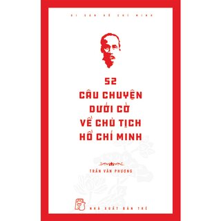 Di Sản Hồ Chí Minh - 52 Câu Chuyện Dưới Cờ Về Chủ Tịch Hồ Chí Minh