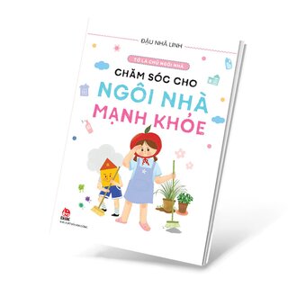 Tớ Là Chủ Ngôi Nhà - Chăm Sóc Cho Ngôi Nhà Mạnh Khỏe