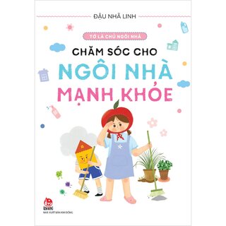 Tớ Là Chủ Ngôi Nhà - Chăm Sóc Cho Ngôi Nhà Mạnh Khỏe