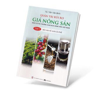 Quản Trị Rủi Ro Giá Nông Sản - Nhìn Từ Thị Trường Giao Dịch Hàng Hóa Việt Nam - Tập 1: Rủi Ro Về Giá Cà Phê